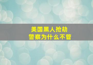 美国黑人抢劫 警察为什么不管